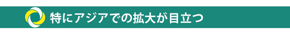 特にアジアでの拡大が目立つ