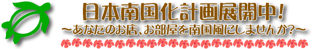 日本南国化計画展開中! あなたのお店、お部屋を南国風にしませんか?